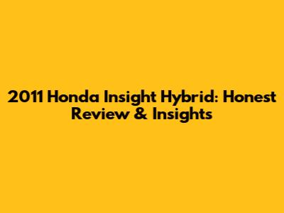 2011 Honda Insight Hybrid: Honest Review & Insights