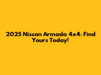 2025 Nissan Armada 4x4: Find Yours Today!