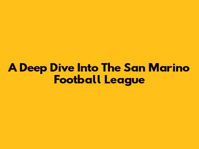 A Deep Dive Into The San Marino Football League