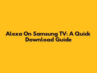 Alexa On Samsung TV: A Quick Download Guide
