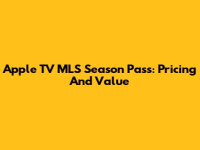 Apple TV MLS Season Pass: Pricing And Value
