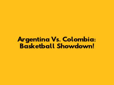 Argentina Vs. Colombia: Basketball Showdown!