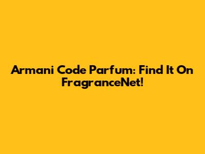 Armani Code Parfum: Find It On FragranceNet!