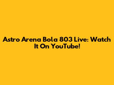 Astro Arena Bola 803 Live: Watch It On YouTube!