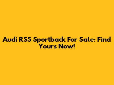 Audi RS5 Sportback For Sale: Find Yours Now!