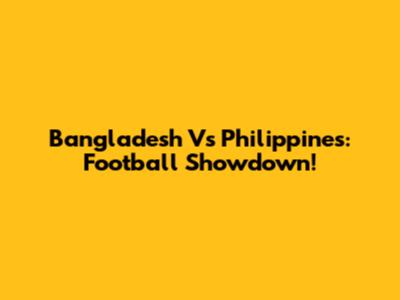 Bangladesh Vs Philippines: Football Showdown!