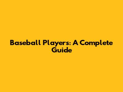 Baseball Players: A Complete Guide