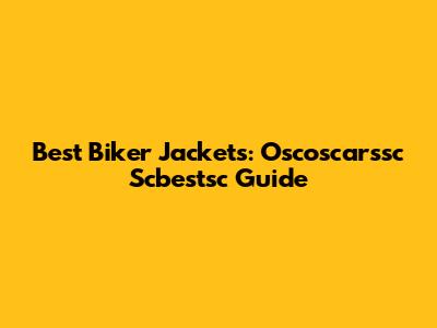 Best Biker Jackets: Oscoscarssc Scbestsc Guide