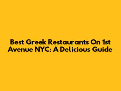 Best Greek Restaurants On 1st Avenue NYC: A Delicious Guide