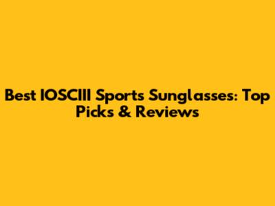 Best IOSCIII Sports Sunglasses: Top Picks & Reviews