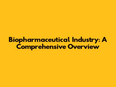 Biopharmaceutical Industry: A Comprehensive Overview