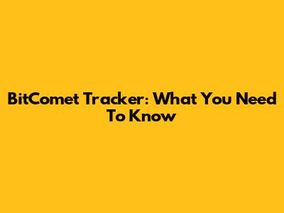 BitComet Tracker: What You Need To Know