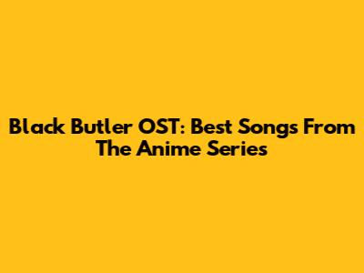 Black Butler OST: Best Songs From The Anime Series