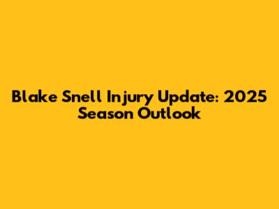 Blake Snell Injury Update: 2025 Season Outlook