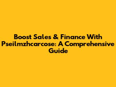 Boost Sales & Finance With Pseilmzhcarcose: A Comprehensive Guide