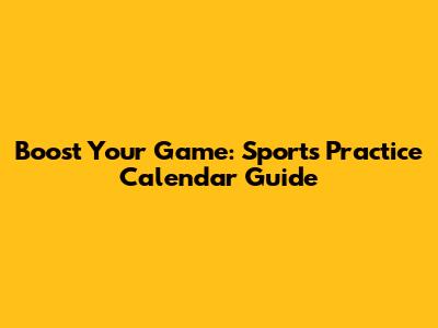 Boost Your Game: Sports Practice Calendar Guide