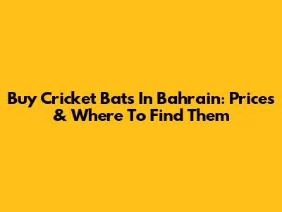 Buy Cricket Bats In Bahrain: Prices & Where To Find Them