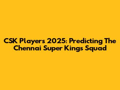 CSK Players 2025: Predicting The Chennai Super Kings Squad