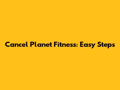 Cancel Planet Fitness: Easy Steps