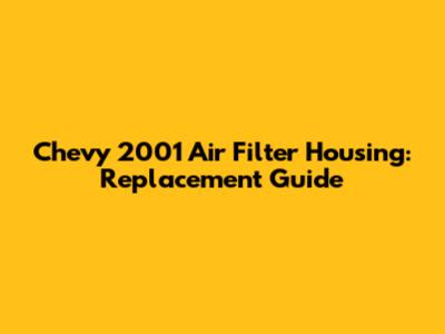 Chevy 2001 Air Filter Housing: Replacement Guide