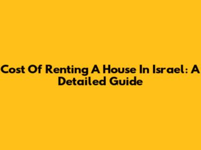 Cost Of Renting A House In Israel: A Detailed Guide