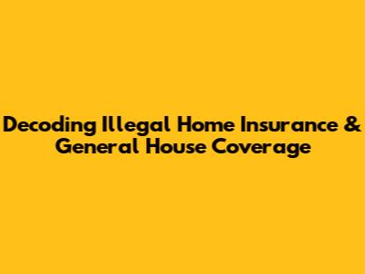 Decoding Illegal Home Insurance & General House Coverage