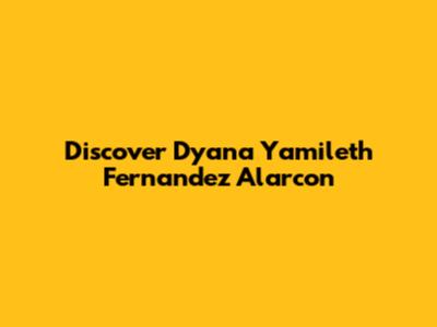 Discover Dyana Yamileth Fernandez Alarcon