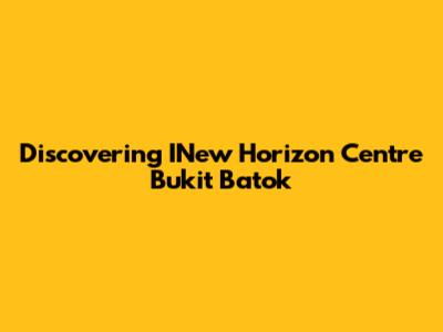 Discovering INew Horizon Centre Bukit Batok