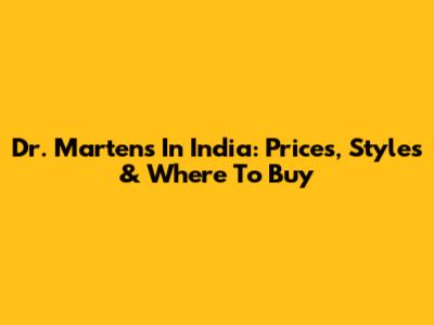 Dr. Martens In India: Prices, Styles & Where To Buy