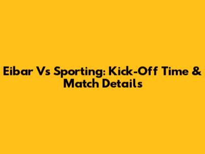 Eibar Vs Sporting: Kick-Off Time & Match Details