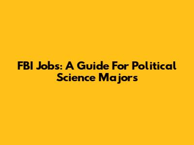 FBI Jobs: A Guide For Political Science Majors