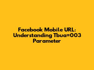 Facebook Mobile URL: Understanding Tbua=003 Parameter