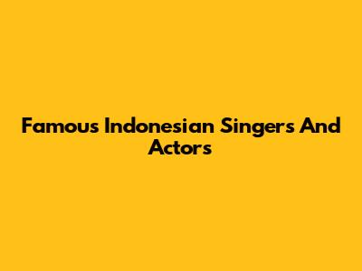 Famous Indonesian Singers And Actors