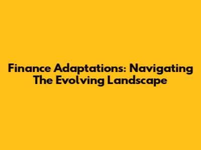 Finance Adaptations: Navigating The Evolving Landscape
