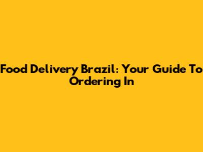 Food Delivery Brazil: Your Guide To Ordering In
