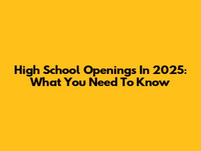High School Openings In 2025: What You Need To Know