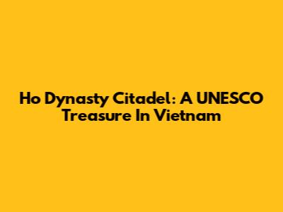 Ho Dynasty Citadel: A UNESCO Treasure In Vietnam