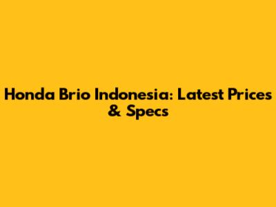 Honda Brio Indonesia: Latest Prices & Specs