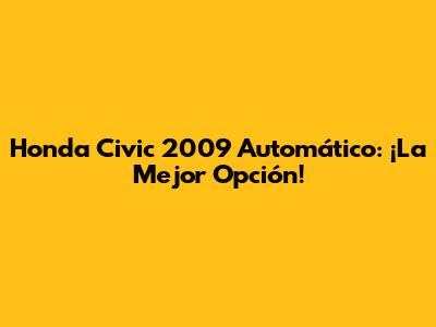 Honda Civic 2009 Automático: ¡La Mejor Opción!
