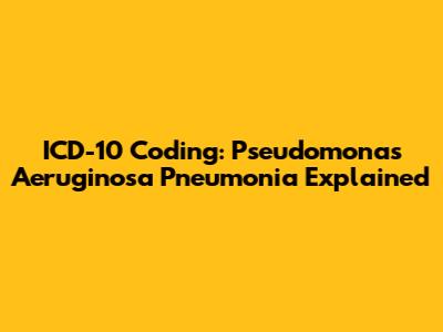 ICD-10 Coding: Pseudomonas Aeruginosa Pneumonia Explained