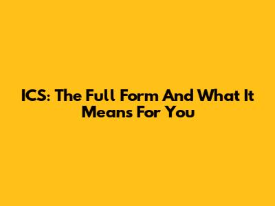 ICS: The Full Form And What It Means For You