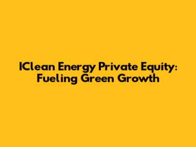IClean Energy Private Equity: Fueling Green Growth