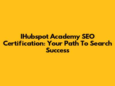 IHubspot Academy SEO Certification: Your Path To Search Success
