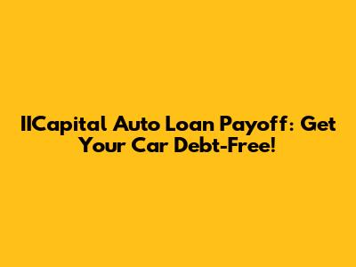IICapital Auto Loan Payoff: Get Your Car Debt-Free!