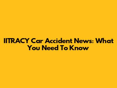 IITRACY Car Accident News: What You Need To Know