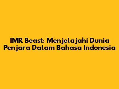 IMR Beast: Menjelajahi Dunia Penjara Dalam Bahasa Indonesia