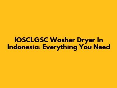 IOSCLGSC Washer Dryer In Indonesia: Everything You Need