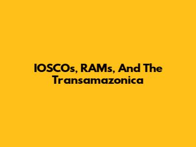 IOSCOs, RAMs, And The Transamazonica