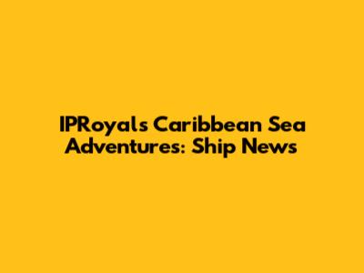 IPRoyal's Caribbean Sea Adventures: Ship News