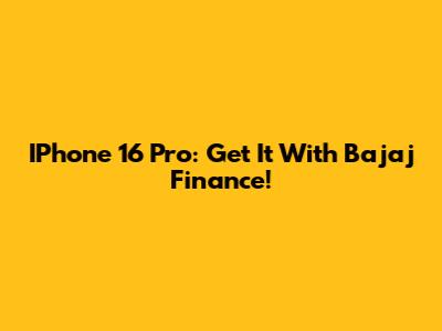 IPhone 16 Pro: Get It With Bajaj Finance!
